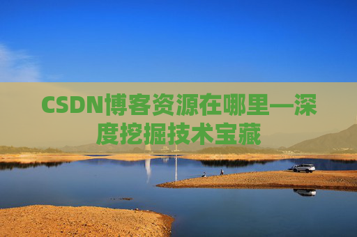 CSDN博客资源在哪里—深度挖掘技术宝藏