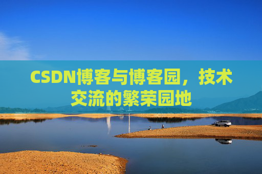 CSDN博客与博客园，技术交流的繁荣园地